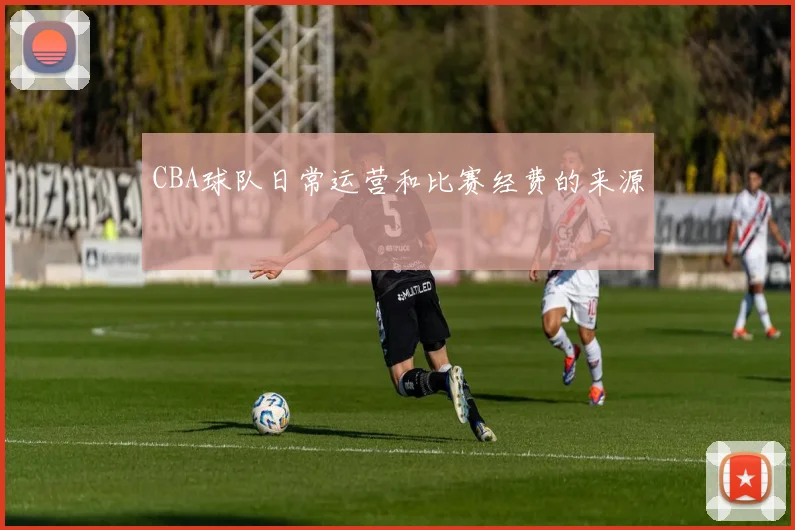 CBA球队日常运营和比赛经费的来源