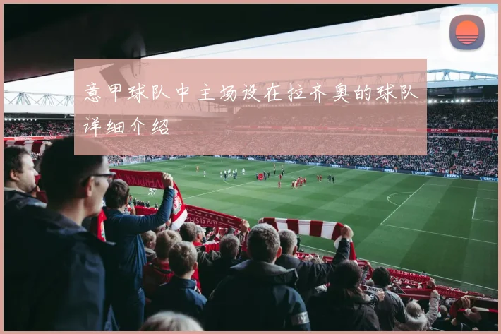 意甲球队中主场设在拉齐奥的球队详细介绍