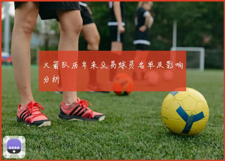 火箭队历年来交易球员名单及影响分析