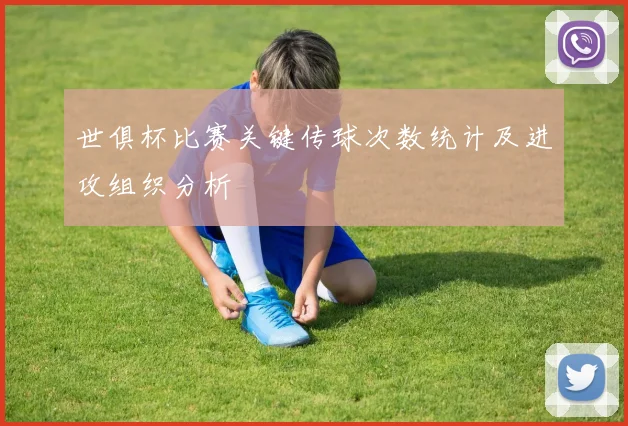世俱杯比赛关键传球次数统计及进攻组织分析