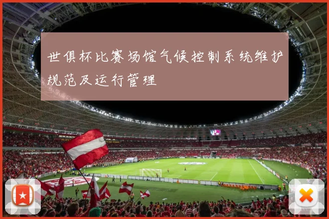 世俱杯比赛场馆气候控制系统维护规范及运行管理
