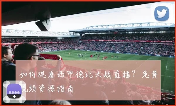 如何观看西甲德比大战直播？免费视频资源指南
