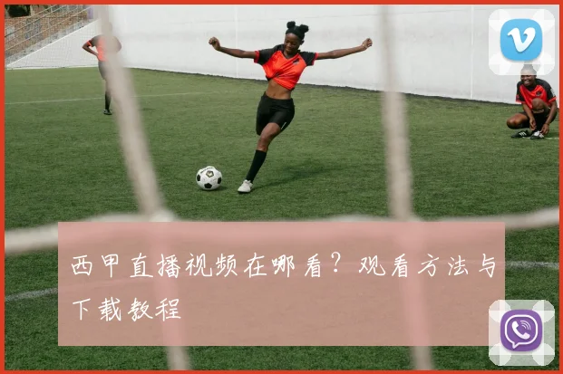 西甲直播视频在哪看？观看方法与下载教程