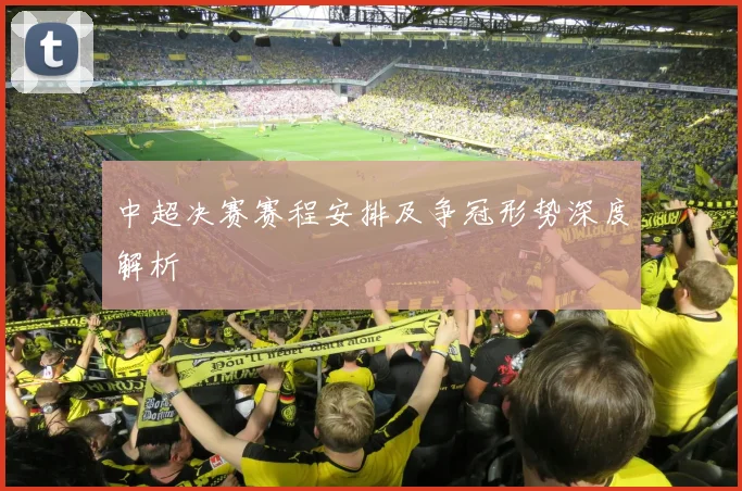 中超决赛赛程安排及争冠形势深度解析