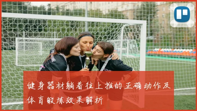 健身器材躺着往上推的正确动作及体育锻炼效果解析