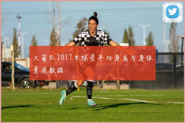火箭队2017年球员平均身高与身体素质数据