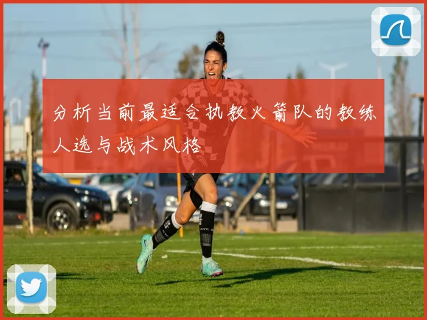 分析当前最适合执教火箭队的教练人选与战术风格