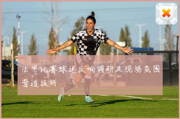 法甲比赛球迷反响调研及现场氛围营造技巧