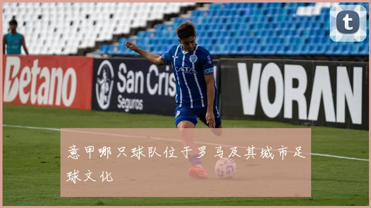 意甲哪只球队位于罗马及其城市足球文化