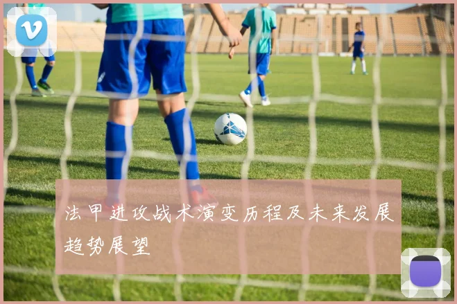 法甲进攻战术演变历程及未来发展趋势展望