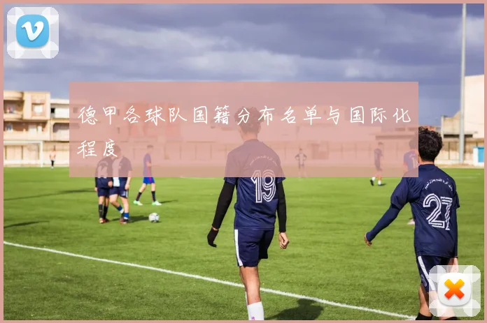 德甲各球队国籍分布名单与国际化程度