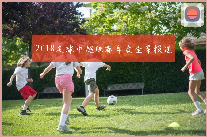 2018足球中超联赛年度全景报道