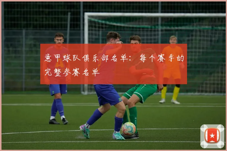 意甲球队俱乐部名单：每个赛季的完整参赛名单