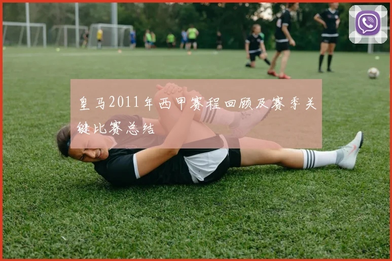 皇马2011年西甲赛程回顾及赛季关键比赛总结